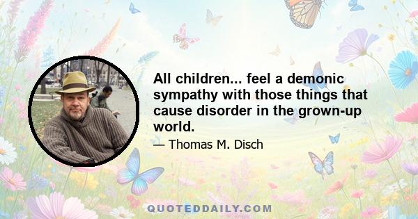 All children... feel a demonic sympathy with those things that cause disorder in the grown-up world.