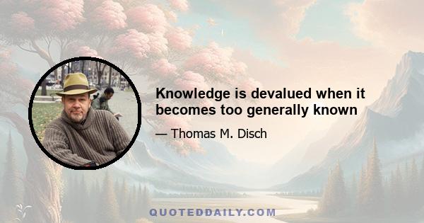 Knowledge is devalued when it becomes too generally known