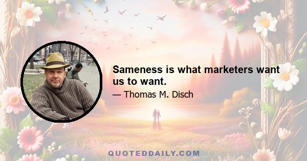 Sameness is what marketers want us to want.