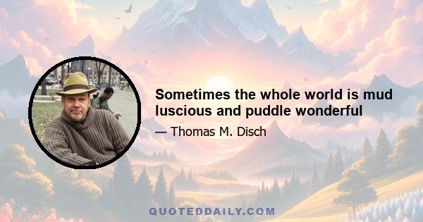 Sometimes the whole world is mud luscious and puddle wonderful