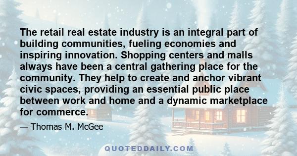 The retail real estate industry is an integral part of building communities, fueling economies and inspiring innovation. Shopping centers and malls always have been a central gathering place for the community. They help 