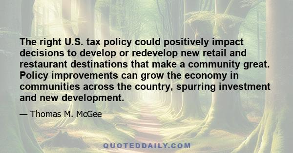 The right U.S. tax policy could positively impact decisions to develop or redevelop new retail and restaurant destinations that make a community great. Policy improvements can grow the economy in communities across the