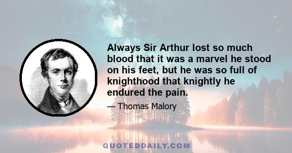 Always Sir Arthur lost so much blood that it was a marvel he stood on his feet, but he was so full of knighthood that knightly he endured the pain.