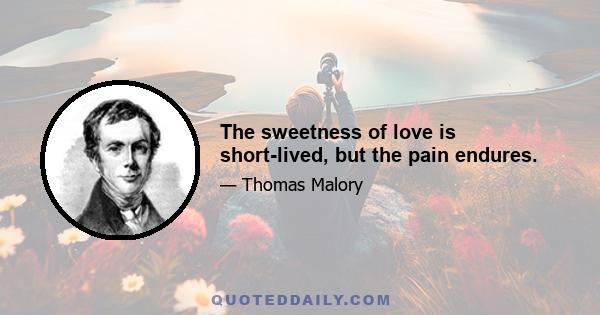 The sweetness of love is short-lived, but the pain endures.