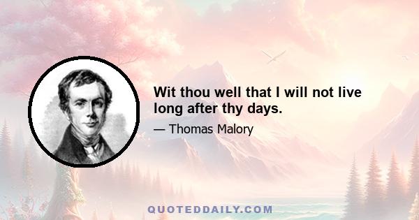 Wit thou well that I will not live long after thy days.