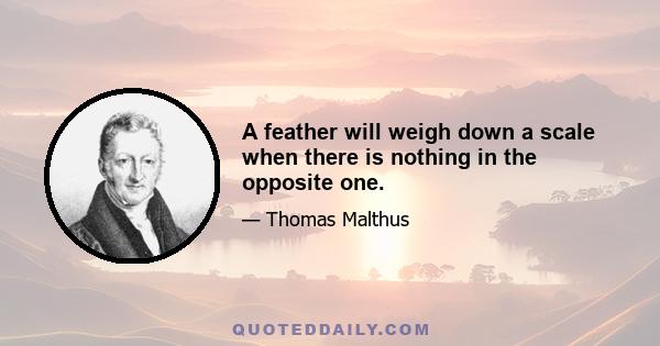 A feather will weigh down a scale when there is nothing in the opposite one.