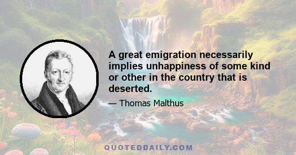 A great emigration necessarily implies unhappiness of some kind or other in the country that is deserted.