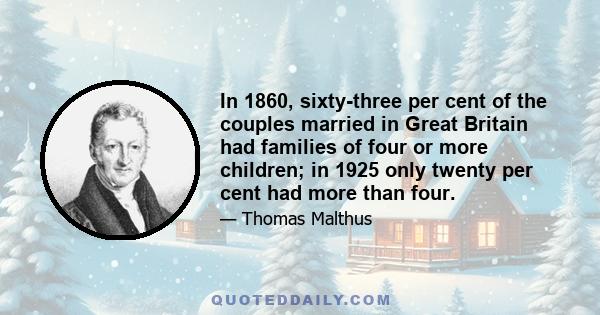 In 1860, sixty-three per cent of the couples married in Great Britain had families of four or more children; in 1925 only twenty per cent had more than four.