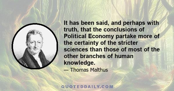 It has been said, and perhaps with truth, that the conclusions of Political Economy partake more of the certainty of the stricter sciences than those of most of the other branches of human knowledge.