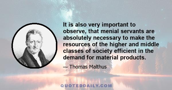 It is also very important to observe, that menial servants are absolutely necessary to make the resources of the higher and middle classes of society efficient in the demand for material products.