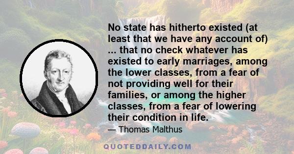 No state has hitherto existed (at least that we have any account of) ... that no check whatever has existed to early marriages, among the lower classes, from a fear of not providing well for their families, or among the 