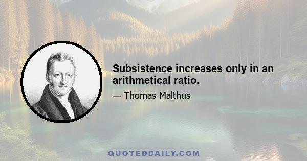 Subsistence increases only in an arithmetical ratio.