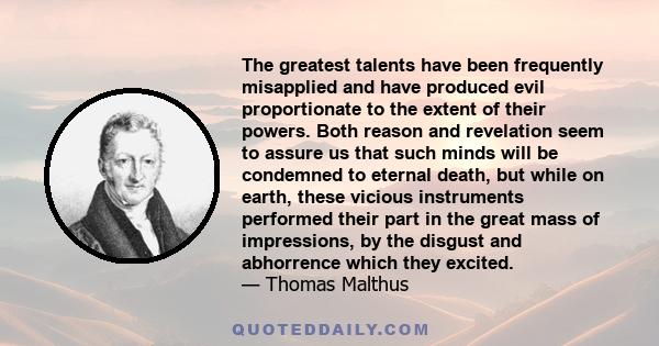 The greatest talents have been frequently misapplied and have produced evil proportionate to the extent of their powers. Both reason and revelation seem to assure us that such minds will be condemned to eternal death,