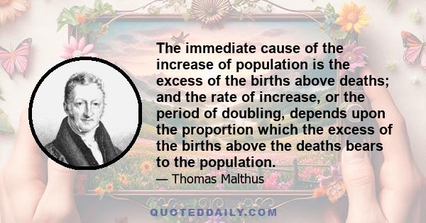 The immediate cause of the increase of population is the excess of the births above deaths; and the rate of increase, or the period of doubling, depends upon the proportion which the excess of the births above the