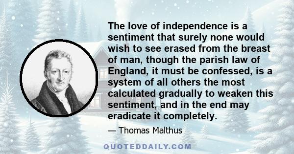 The love of independence is a sentiment that surely none would wish to see erased from the breast of man, though the parish law of England, it must be confessed, is a system of all others the most calculated gradually