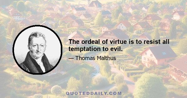 The ordeal of virtue is to resist all temptation to evil.