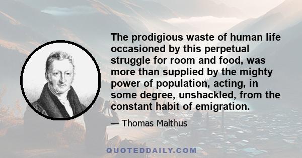 The prodigious waste of human life occasioned by this perpetual struggle for room and food, was more than supplied by the mighty power of population, acting, in some degree, unshackled, from the constant habit of