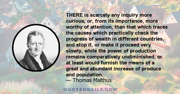 THERE is scarcely any inquiry more curious, or, from its importance, more worthy of attention, than that which traces the causes which practically check the progress of wealth in different countries, and stop it, or