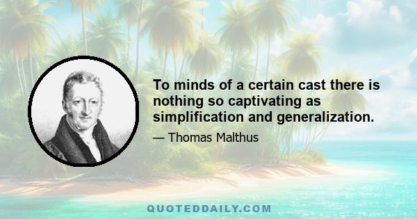 To minds of a certain cast there is nothing so captivating as simplification and generalization.