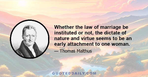 Whether the law of marriage be instituted or not, the dictate of nature and virtue seems to be an early attachment to one woman.