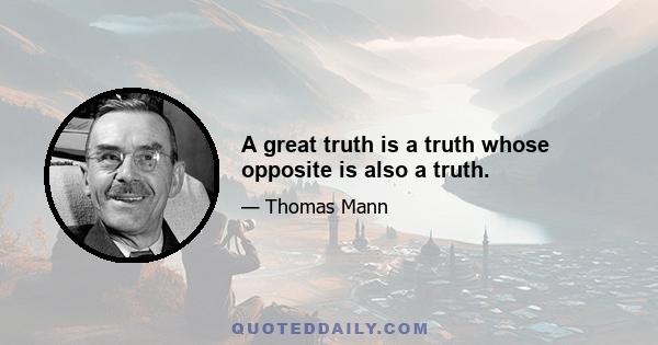 A great truth is a truth whose opposite is also a truth.