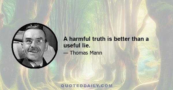 A harmful truth is better than a useful lie.