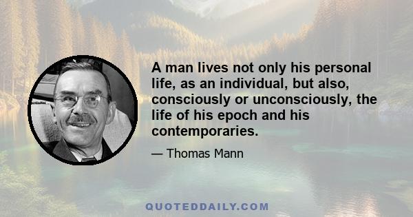 A man lives not only his personal life, as an individual, but also, consciously or unconsciously, the life of his epoch and his contemporaries.