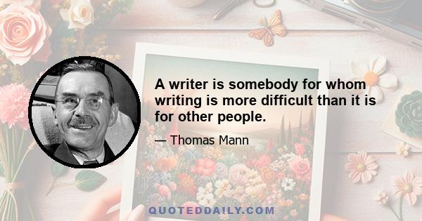 A writer is somebody for whom writing is more difficult than it is for other people.