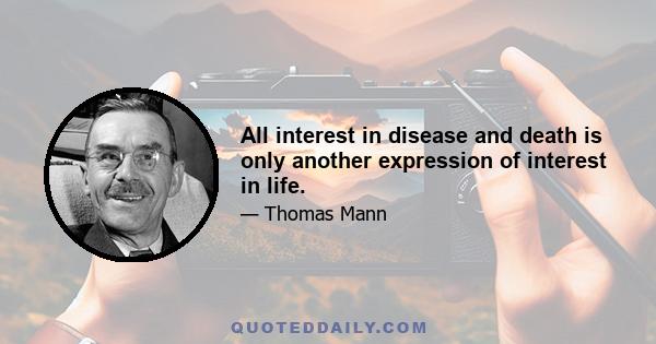 All interest in disease and death is only another expression of interest in life.