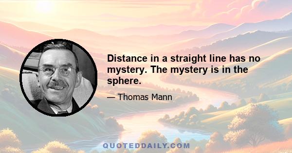 Distance in a straight line has no mystery. The mystery is in the sphere.