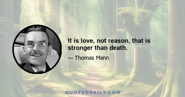 It is love, not reason, that is stronger than death.