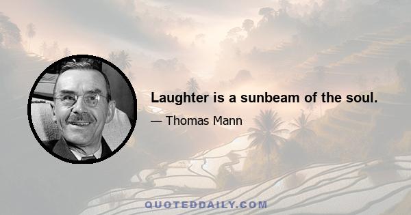 Laughter is a sunbeam of the soul.