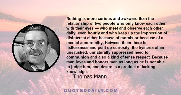 Nothing is more curious and awkward than the relationship of two people who only know each other with their eyes — who meet and observe each other daily, even hourly and who keep up the impression of disinterest either