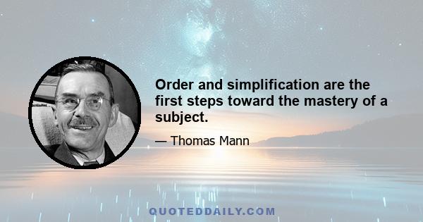 Order and simplification are the first steps toward the mastery of a subject.