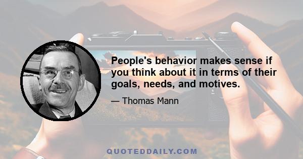 People's behavior makes sense if you think about it in terms of their goals, needs, and motives.