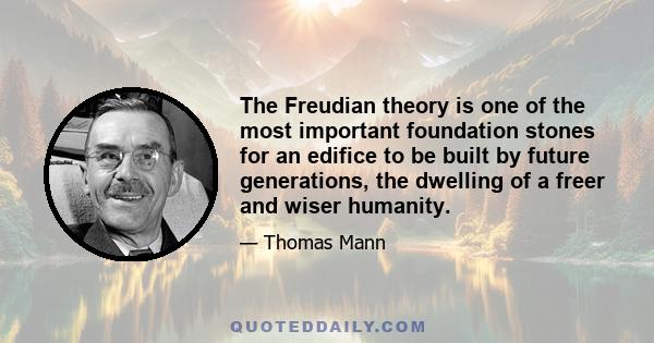 The Freudian theory is one of the most important foundation stones for an edifice to be built by future generations, the dwelling of a freer and wiser humanity.