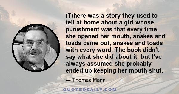 (T)here was a story they used to tell at home about a girl whose punishment was that every time she opened her mouth, snakes and toads came out, snakes and toads with every word. The book didn't say what she did about