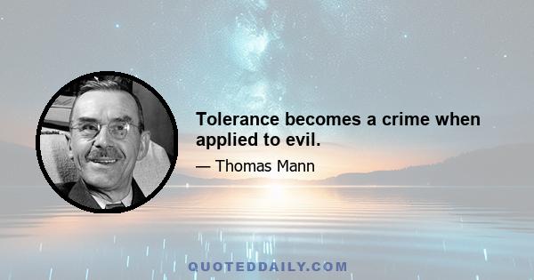 Tolerance becomes a crime when applied to evil.