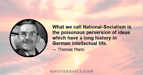 What we call National-Socialism is the poisonous perversion of ideas which have a long history in German intellectual life.