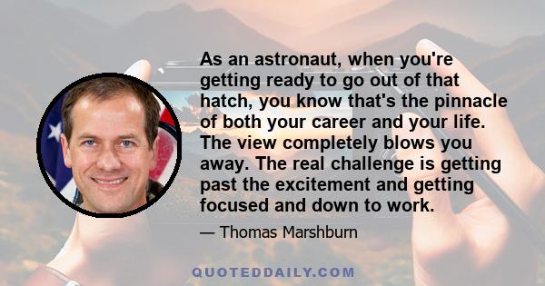 As an astronaut, when you're getting ready to go out of that hatch, you know that's the pinnacle of both your career and your life. The view completely blows you away. The real challenge is getting past the excitement