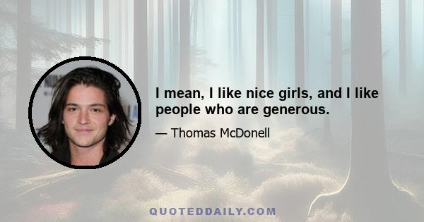 I mean, I like nice girls, and I like people who are generous.