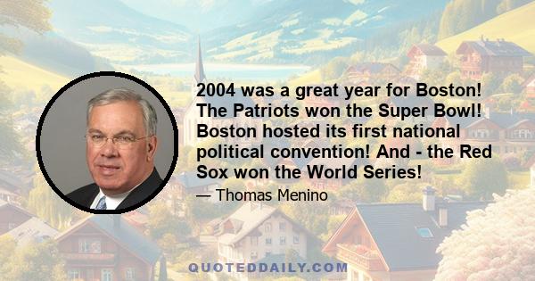 2004 was a great year for Boston! The Patriots won the Super Bowl! Boston hosted its first national political convention! And - the Red Sox won the World Series!