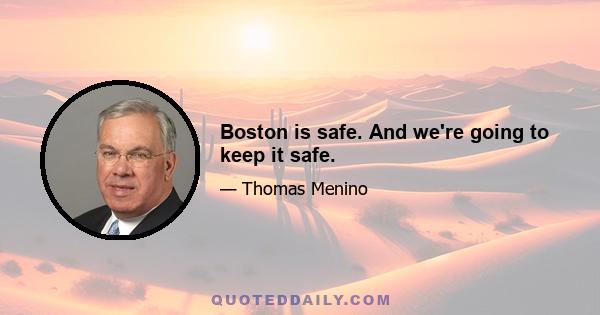 Boston is safe. And we're going to keep it safe.