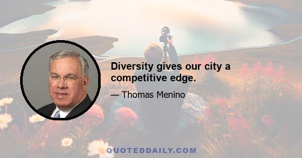 Diversity gives our city a competitive edge.