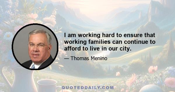 I am working hard to ensure that working families can continue to afford to live in our city.