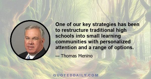 One of our key strategies has been to restructure traditional high schools into small learning communities with personalized attention and a range of options.