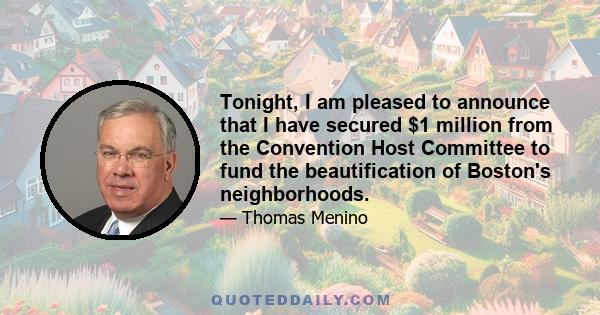 Tonight, I am pleased to announce that I have secured $1 million from the Convention Host Committee to fund the beautification of Boston's neighborhoods.