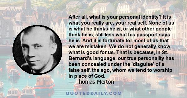 After all, what is your personal identity? It is what you really are, your real self. None of us is what he thinks he is, or what other people think he is, still less what his passport says he is. And it is fortunate