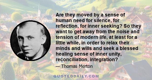 Are they moved by a sense of human need for silence, for reflection, for inner seeking? So they want to get away from the noise and tension of modern life, at least for a little while, in order to relax their minds and