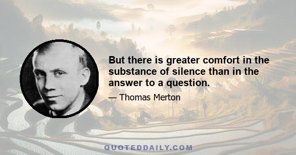 But there is greater comfort in the substance of silence than in the answer to a question.